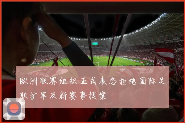 欧洲联赛组织正式表态拒绝国际足联扩军及新赛事提案
