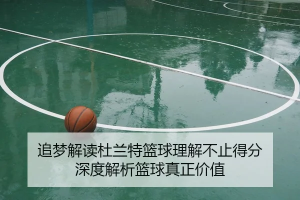 追梦解读杜兰特篮球理解不止得分 深度解析篮球真正价值